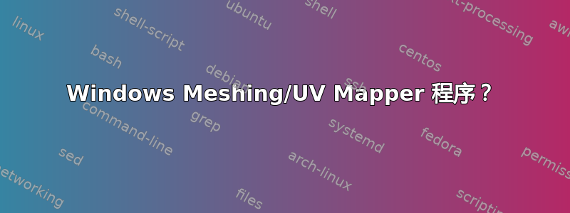 Windows Meshing/UV Mapper 程序？