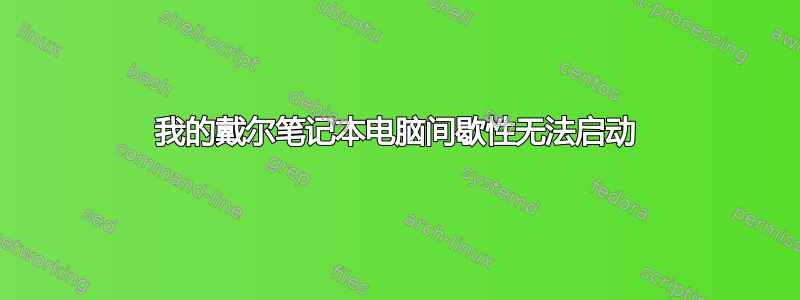 我的戴尔笔记本电脑间歇性无法启动