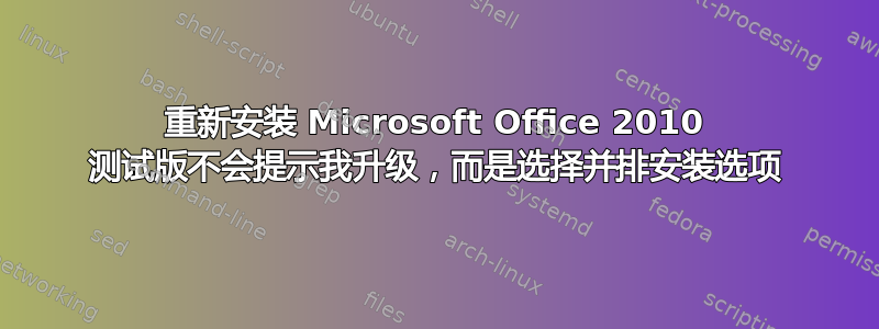 重新安装 Microsoft Office 2010 测试版不会提示我升级，而是选择并排安装选项