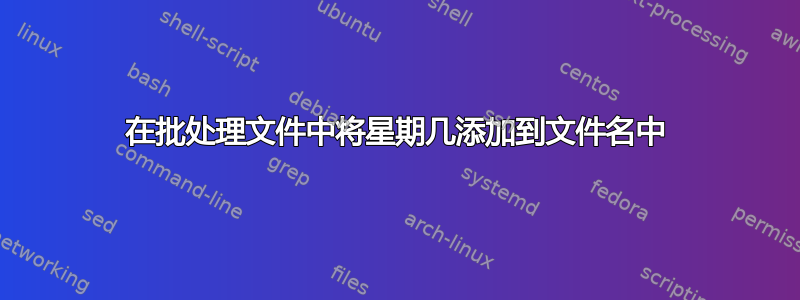 在批处理文件中将星期几添加到文件名中