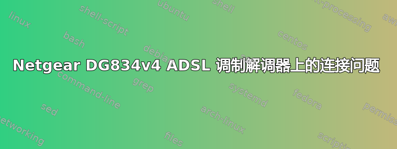 Netgear DG834v4 ADSL 调制解调器上的连接问题