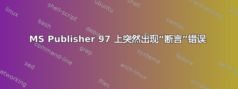 MS Publisher 97 上突然出现“断言”错误