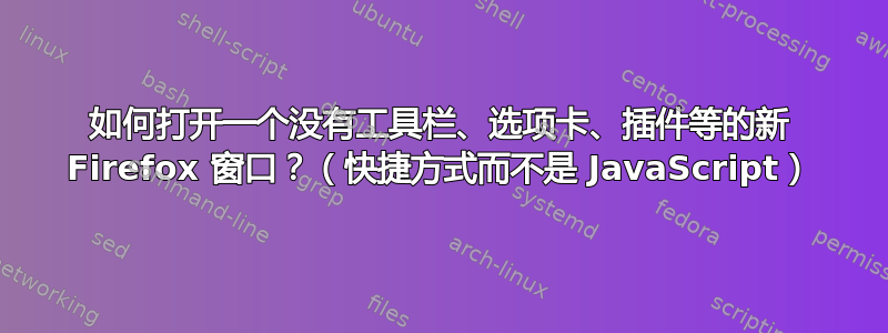 如何打开一个没有工具栏、选项卡、插件等的新 Firefox 窗口？（快捷方式而不是 JavaScript）