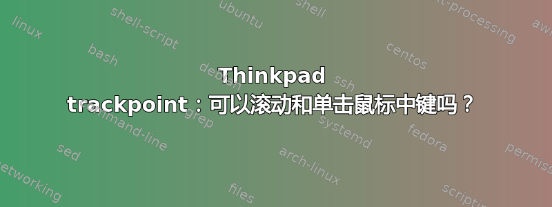 Thinkpad trackpoint：可以滚动和单击鼠标中键吗？