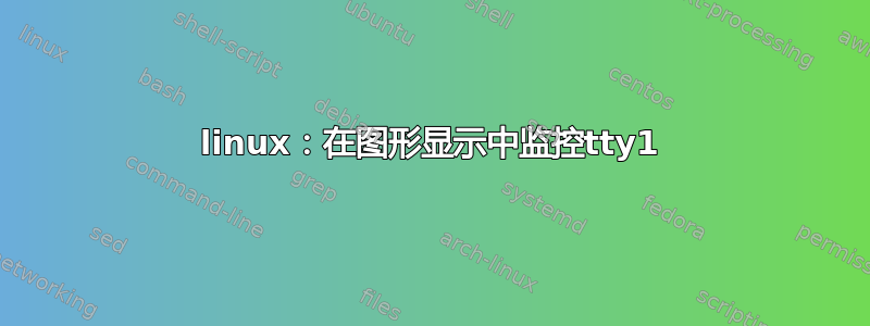 linux：在图形显示中监控tty1