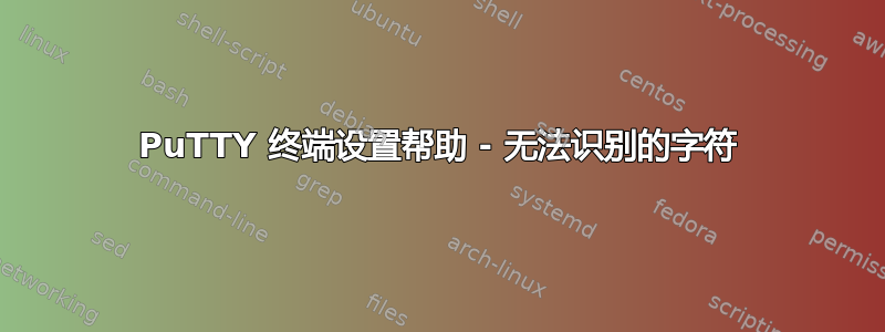 PuTTY 终端设置帮助 - 无法识别的字符