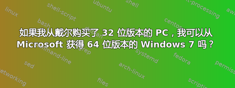 如果我从戴尔购买了 32 位版本的 PC，我可以从 Microsoft 获得 64 位版本的 Windows 7 吗？