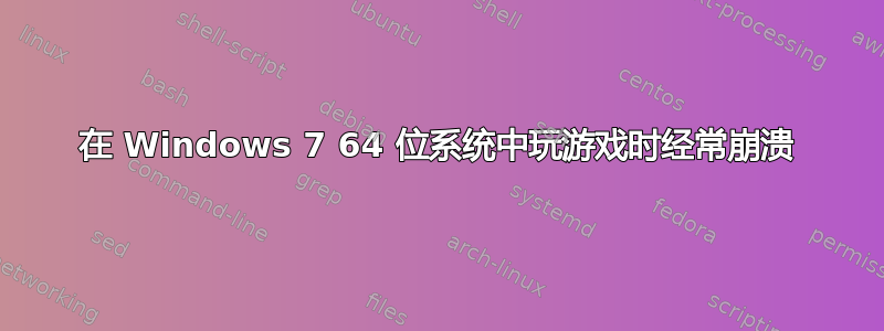 在 Windows 7 64 位系统中玩游戏时经常崩溃