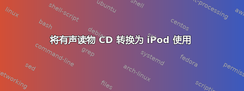 将有声读物 CD 转换为 iPod 使用