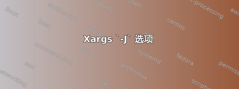 Xargs `-J` 选项