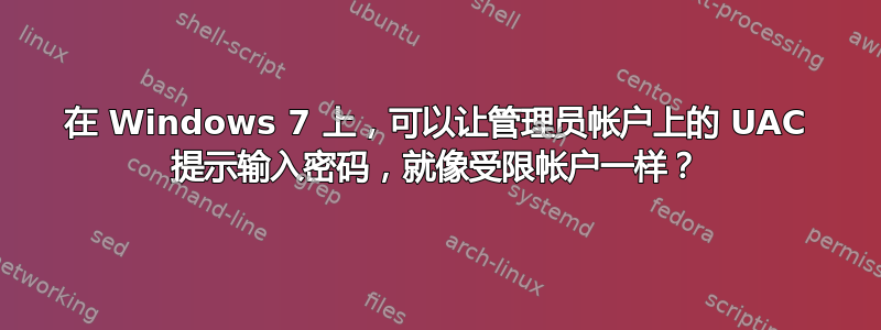 在 Windows 7 上，可以让管理员帐户上的 UAC 提示输入密码，就像受限帐户一样？