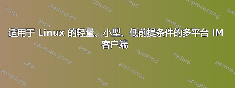 适用于 Linux 的轻量、小型、低前提条件的多平台 IM 客户端 