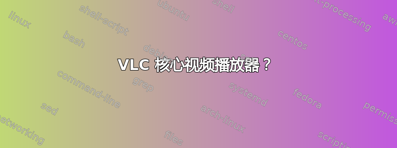 VLC 核心视频播放器？