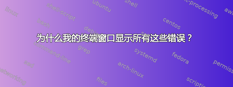 为什么我的终端窗口显示所有这些错误？