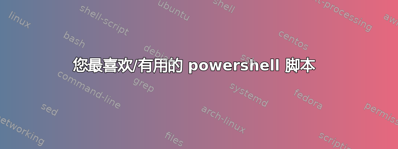 您最喜欢/有用的 powershell 脚本 