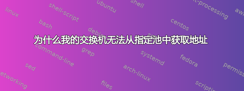 为什么我的交换机无法从指定池中获取地址