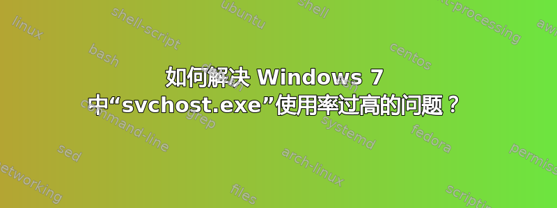 如何解决 Windows 7 中“svchost.exe”使用率过高的问题？