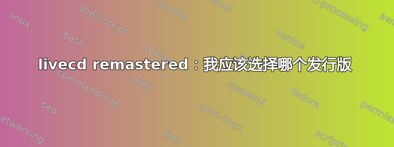 livecd remastered：我应该选择哪个发行版