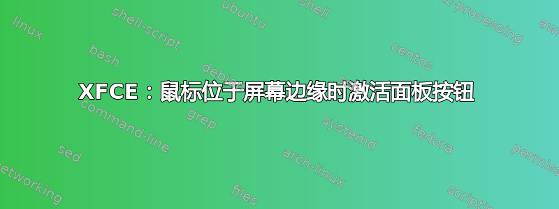 XFCE：鼠标位于屏幕边缘时激活面板按钮