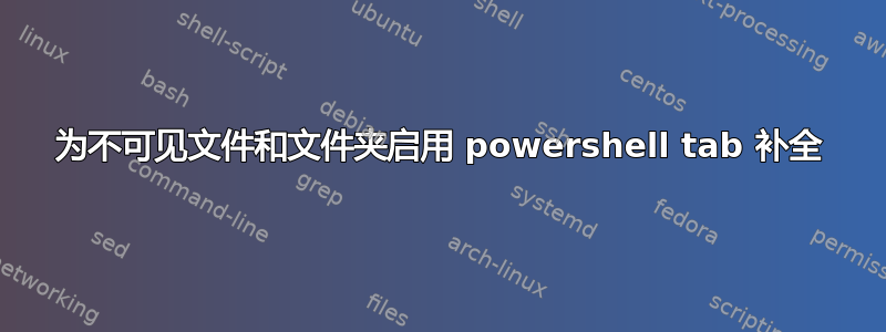 为不可见文件和文件夹启用 powershell tab 补全