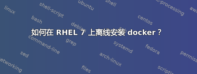 如何在 RHEL 7 上离线安装 docker？