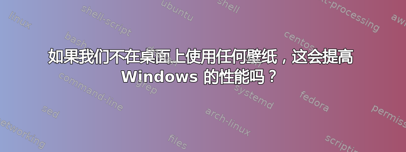 如果我们不在桌面上使用任何壁纸，这会提高 Windows 的性能吗？