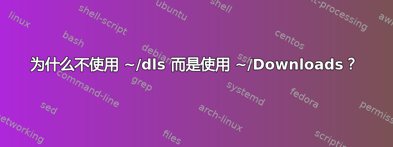 为什么不使用 ~/dls 而是使用 ~/Downloads？