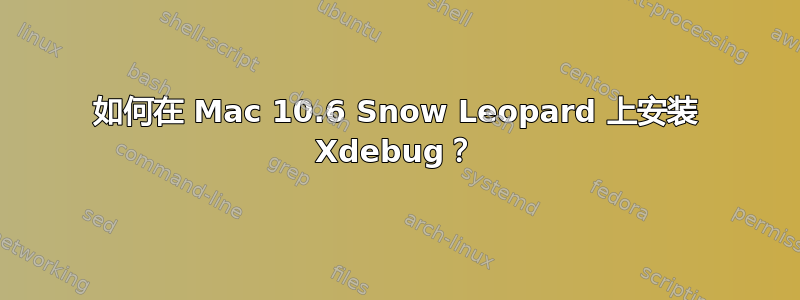 如何在 Mac 10.6 Snow Leopard 上安装 Xdebug？