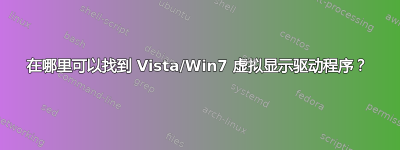 在哪里可以找到 Vista/Win7 虚拟显示驱动程序？