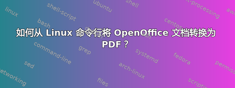 如何从 Linux 命令行将 OpenOffice 文档转换为 PDF？