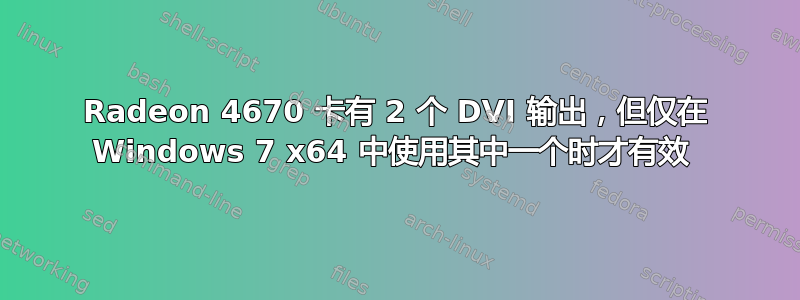 Radeon 4670 卡有 2 个 DVI 输出，但仅在 Windows 7 x64 中使用其中一个时才有效 