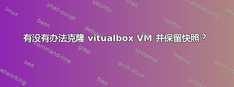 有没有办法克隆 vitualbox VM 并保留快照？