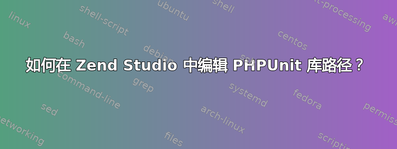 如何在 Zend Studio 中编辑 PHPUnit 库路径？