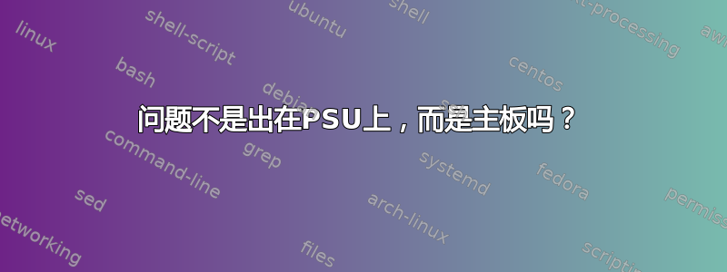 问题不是出在PSU上，而是主板吗？