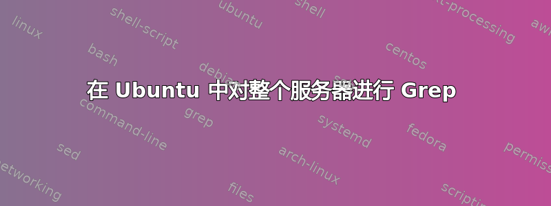 在 Ubuntu 中对整个服务器进行 Grep