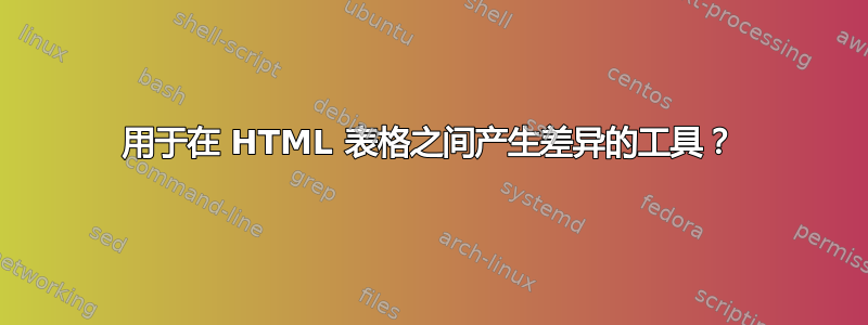 用于在 HTML 表格之间产生差异的工具？