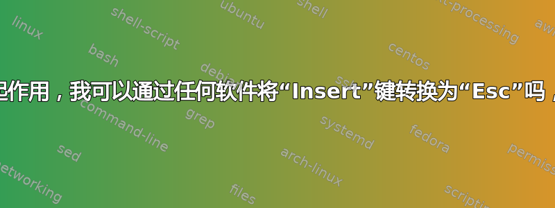 我的键盘上的“Esc”键不起作用，我可以通过任何软件将“Insert”键转换为“Esc”吗，因为我从来不用这个键？