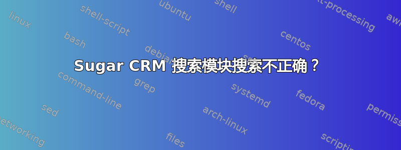 Sugar CRM 搜索模块搜索不正确？