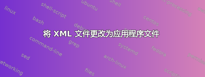 将 XML 文件更改为应用程序文件