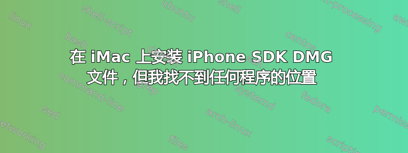 在 iMac 上安装 iPhone SDK DMG 文件，但我找不到任何程序的位置