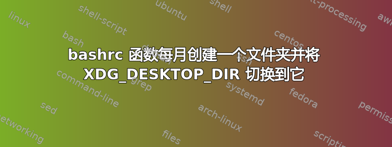 bashrc 函数每月创建一个文件夹并将 XDG_DESKTOP_DIR 切换到它