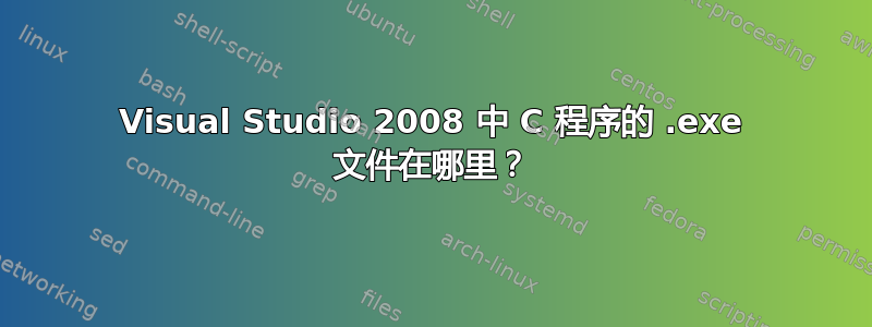 Visual Studio 2008 中 C 程序的 .exe 文件在哪里？