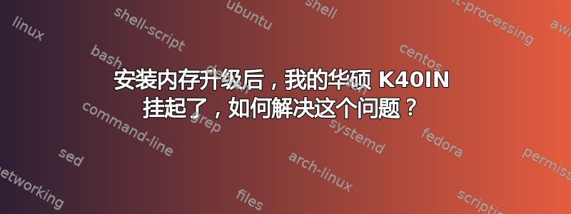 安装内存升级后，我的华硕 K40IN 挂起了，如何解决这个问题？