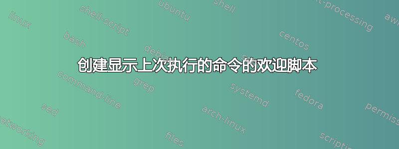 创建显示上次执行的命令的欢迎脚本