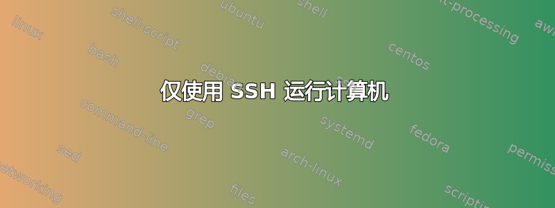 仅使用 SSH 运行计算机