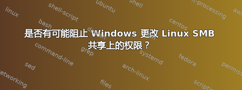 是否有可能阻止 Windows 更改 Linux SMB 共享上的权限？