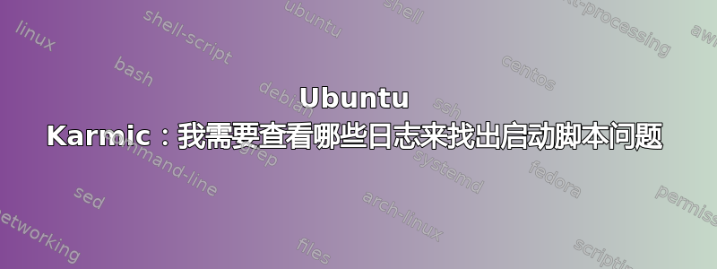 Ubuntu Karmic：我需要查看哪些日志来找出启动脚本问题