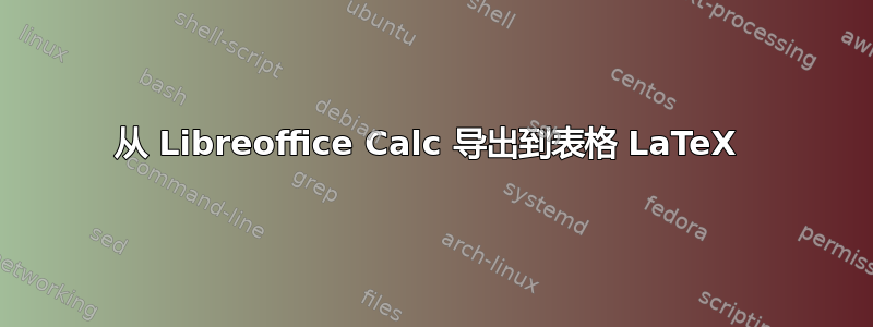 从 Libreoffice Calc 导出到表格 LaTeX 