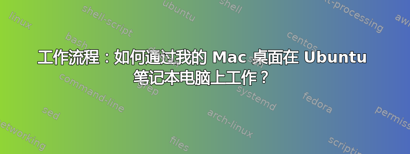 工作流程：如何通过我的 Mac 桌面在 Ubuntu 笔记本电脑上工作？