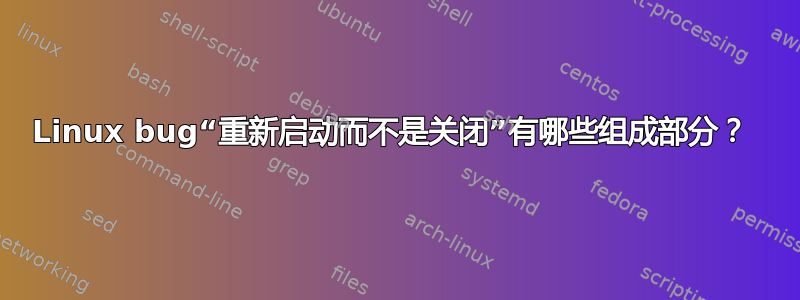 Linux bug“重新启动而不是关闭”有哪些组成部分？ 